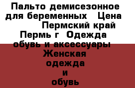 Пальто демисезонное для беременных › Цена ­ 1 000 - Пермский край, Пермь г. Одежда, обувь и аксессуары » Женская одежда и обувь   